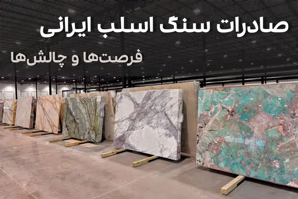 صادرات سنگ اسلب‌ ایرانی در بازار جهانی؛ فرصت‌ها و چالش‌ها